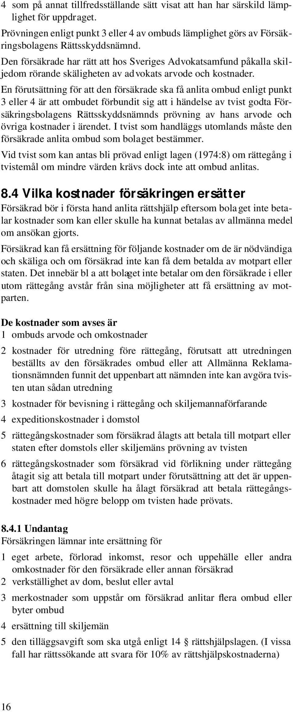 En förutsättning för att den försäkrade ska få anlita ombud enligt punkt 3 eller 4 är att ombudet förbundit sig att i händelse av tvist godta Försäkringsbolagens Rättsskyddsnämnds prövning av hans