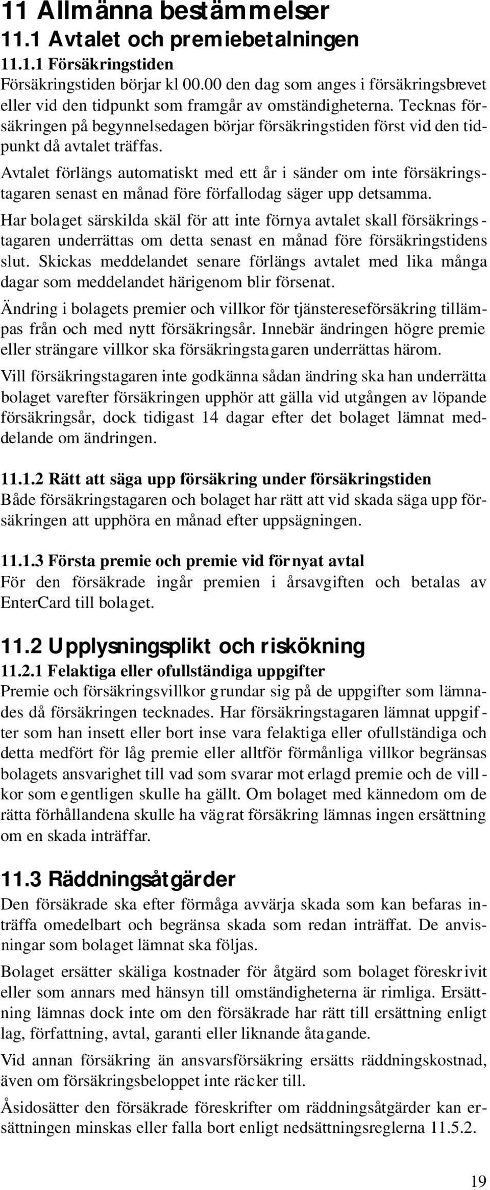 Tecknas försäkringen på begynnelsedagen börjar försäkringstiden först vid den tidpunkt då avtalet träffas.