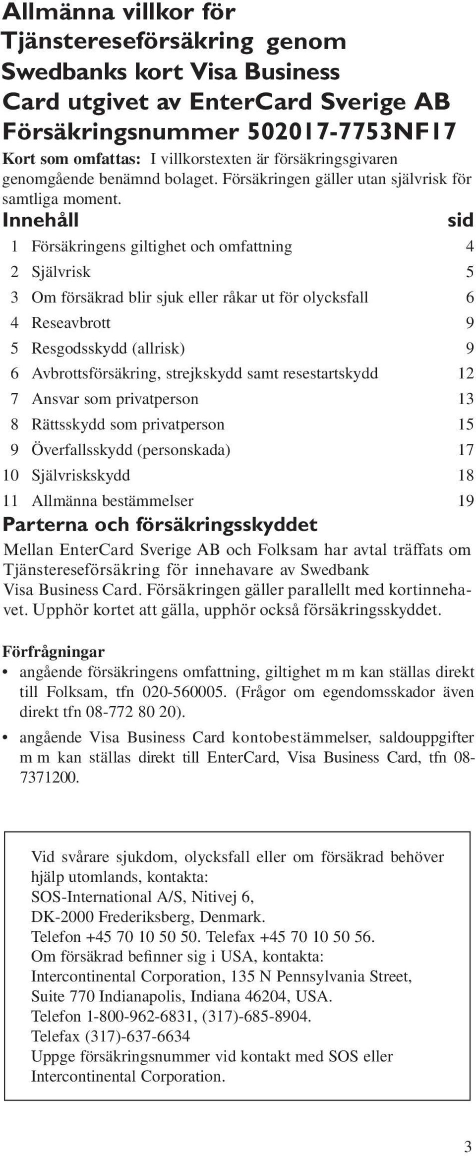 Innehåll sid 1 Försäkringens giltighet och omfattning 4 2 Självrisk 5 3 Om försäkrad blir sjuk eller råkar ut för olycksfall 6 4 Reseavbrott 9 5 Resgodsskydd (allrisk) 9 6 Avbrottsförsäkring,