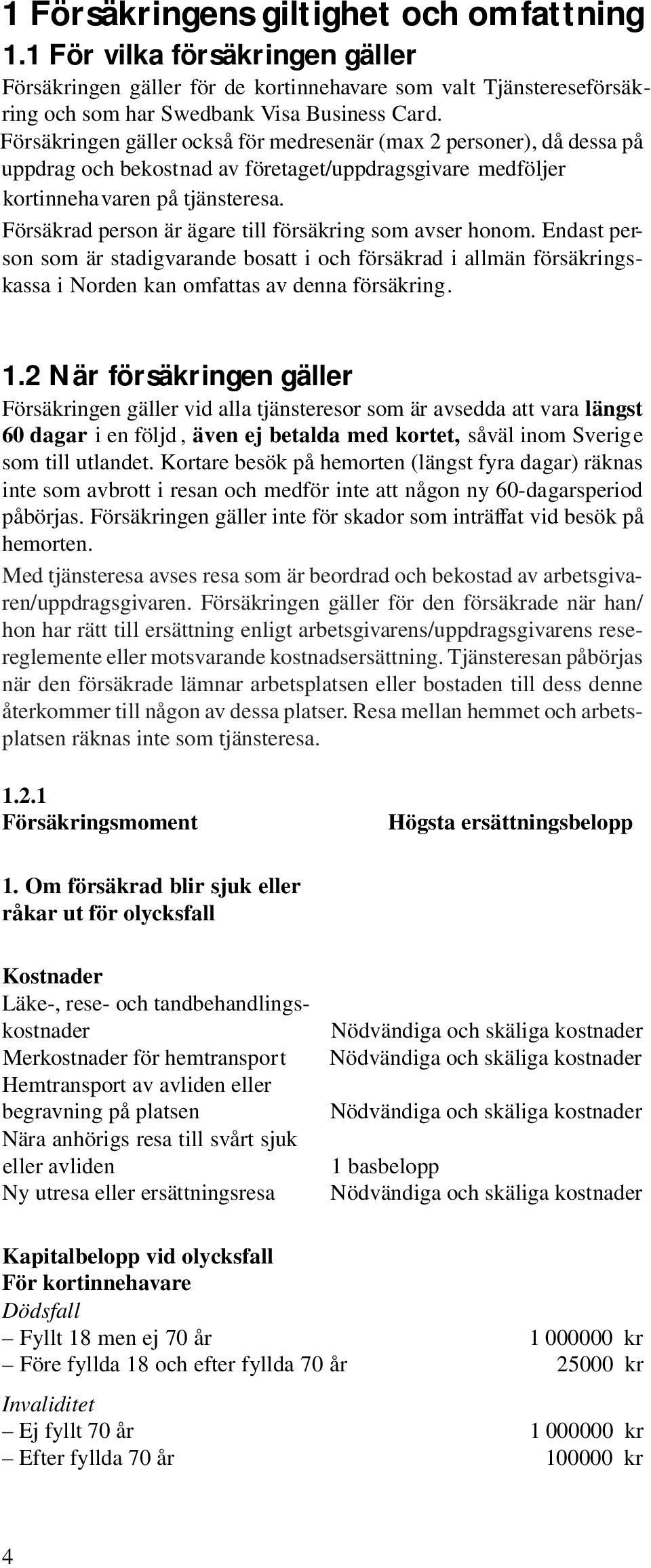 Försäkrad person är ägare till försäkring som avser honom. Endast person som är stadigvarande bosatt i och försäkrad i allmän försäkringskassa i Norden kan omfattas av denna försäkring. 1.