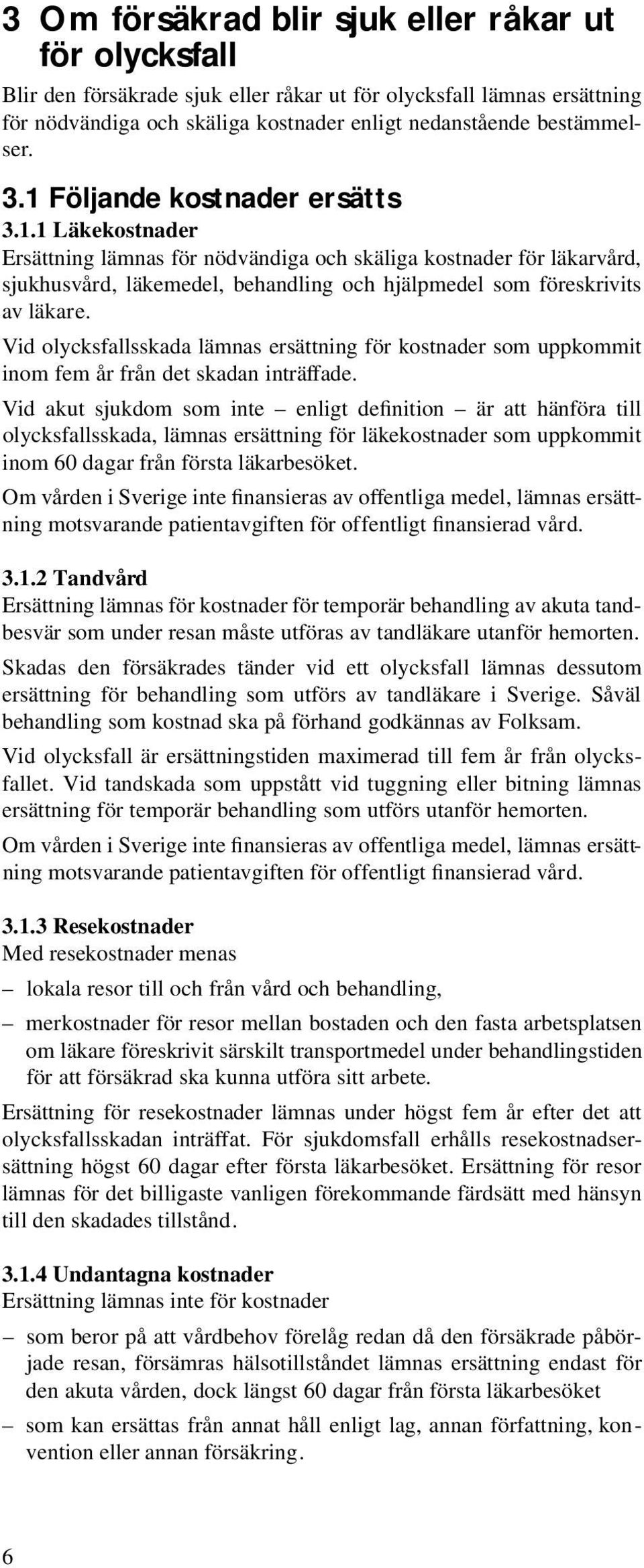 Vid olycksfallsskada lämnas ersättning för kostnader som uppkommit inom fem år från det skadan inträffade.