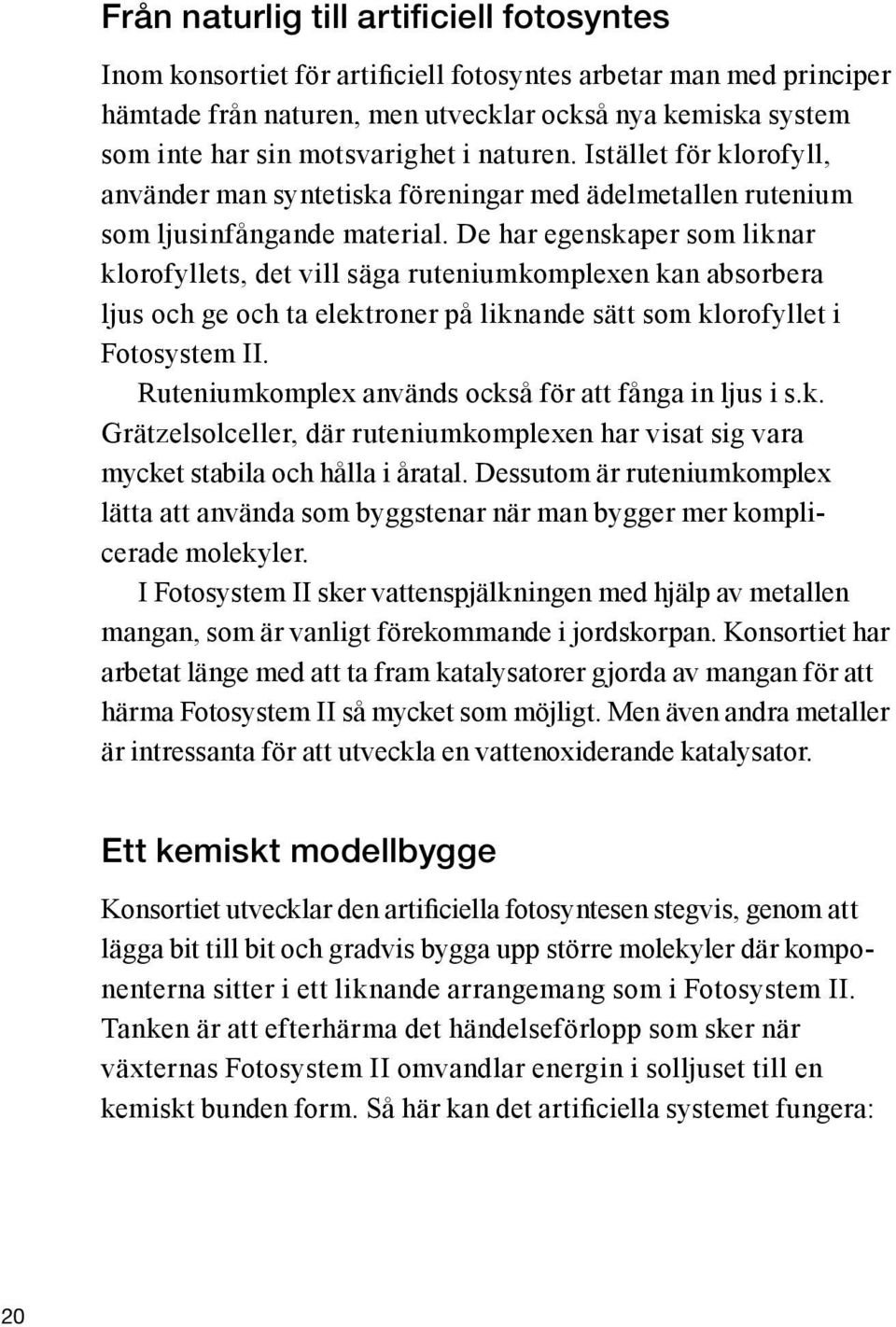 De har egenskaper som liknar klorofyllets, det vill säga ruteniumkomplexen kan absorbera ljus och ge och ta elektroner på liknande sätt som klorofyllet i Fotosystem II.