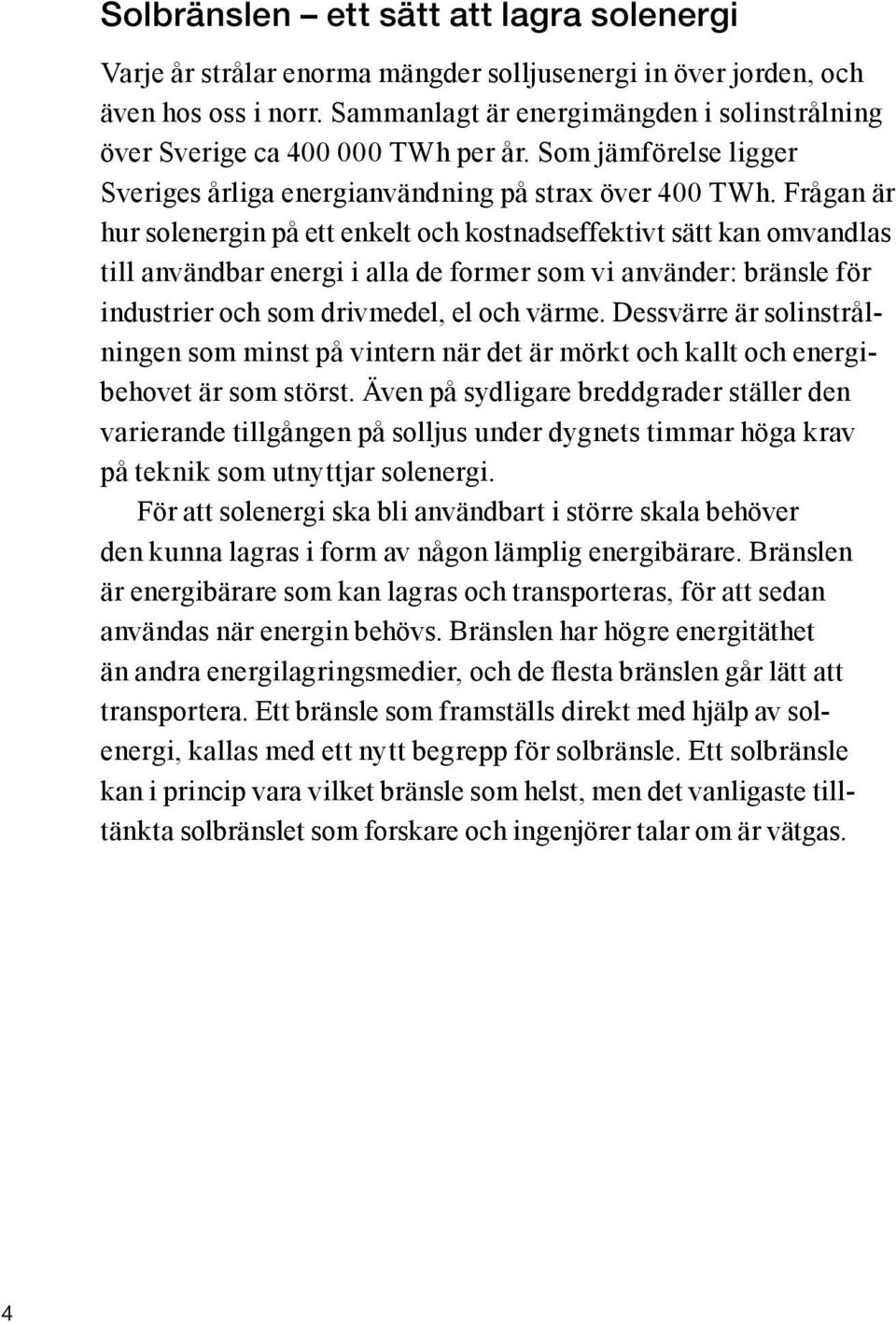 Frågan är hur solenergin på ett enkelt och kostnadseffektivt sätt kan omvandlas till användbar energi i alla de former som vi använder: bränsle för industrier och som drivmedel, el och värme.