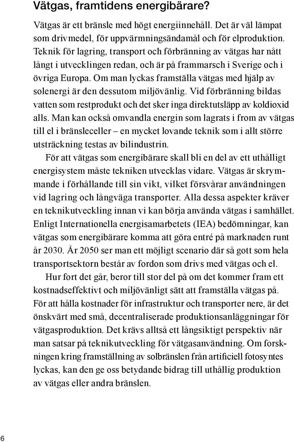 Om man lyckas framställa vätgas med hjälp av solenergi är den dessutom miljövänlig. Vid förbränning bildas vatten som restprodukt och det sker inga direktutsläpp av koldioxid alls.