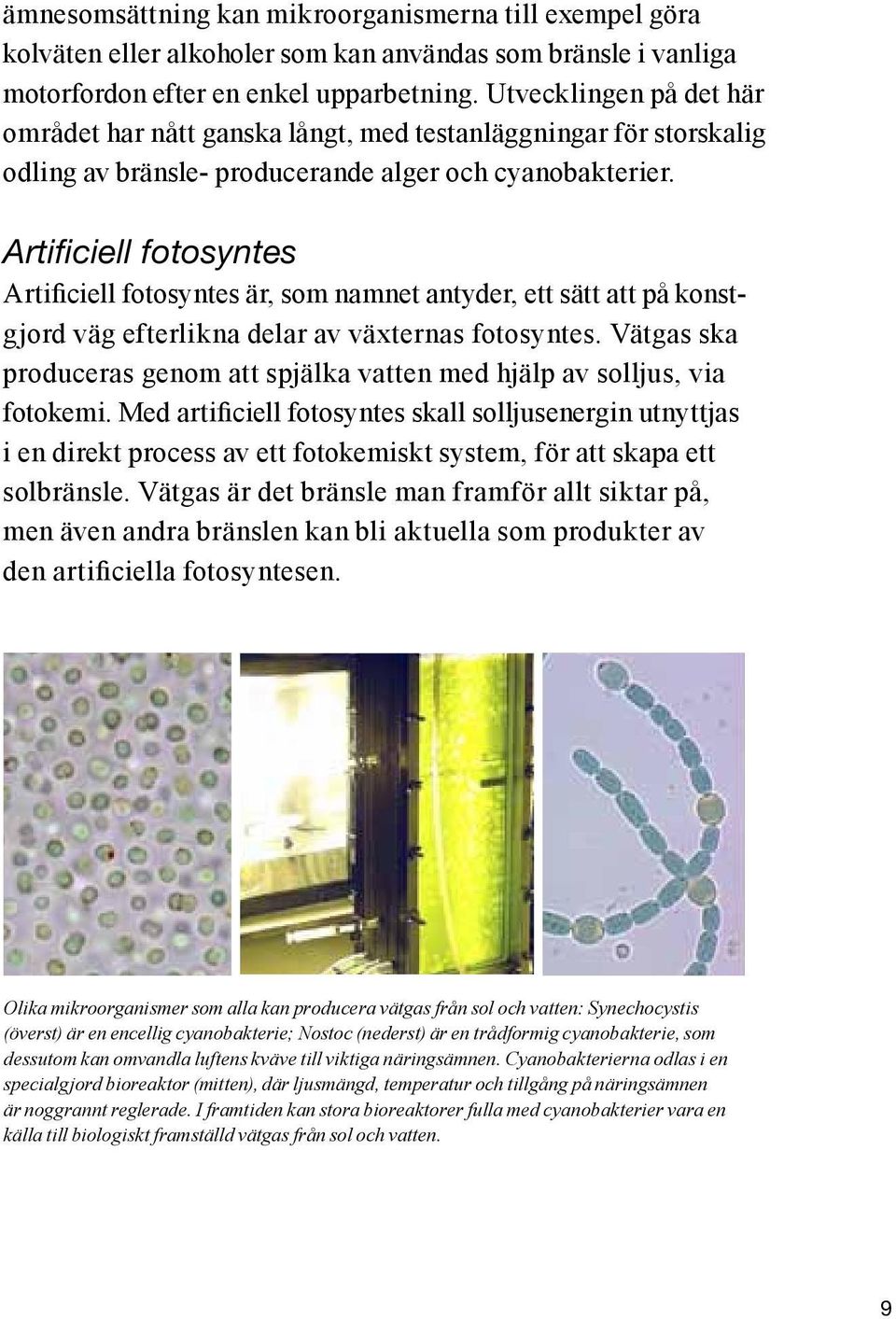 Artificiell fotosyntes Artificiell fotosyntes är, som namnet antyder, ett sätt att på konstgjord väg efterlikna delar av växternas fotosyntes.