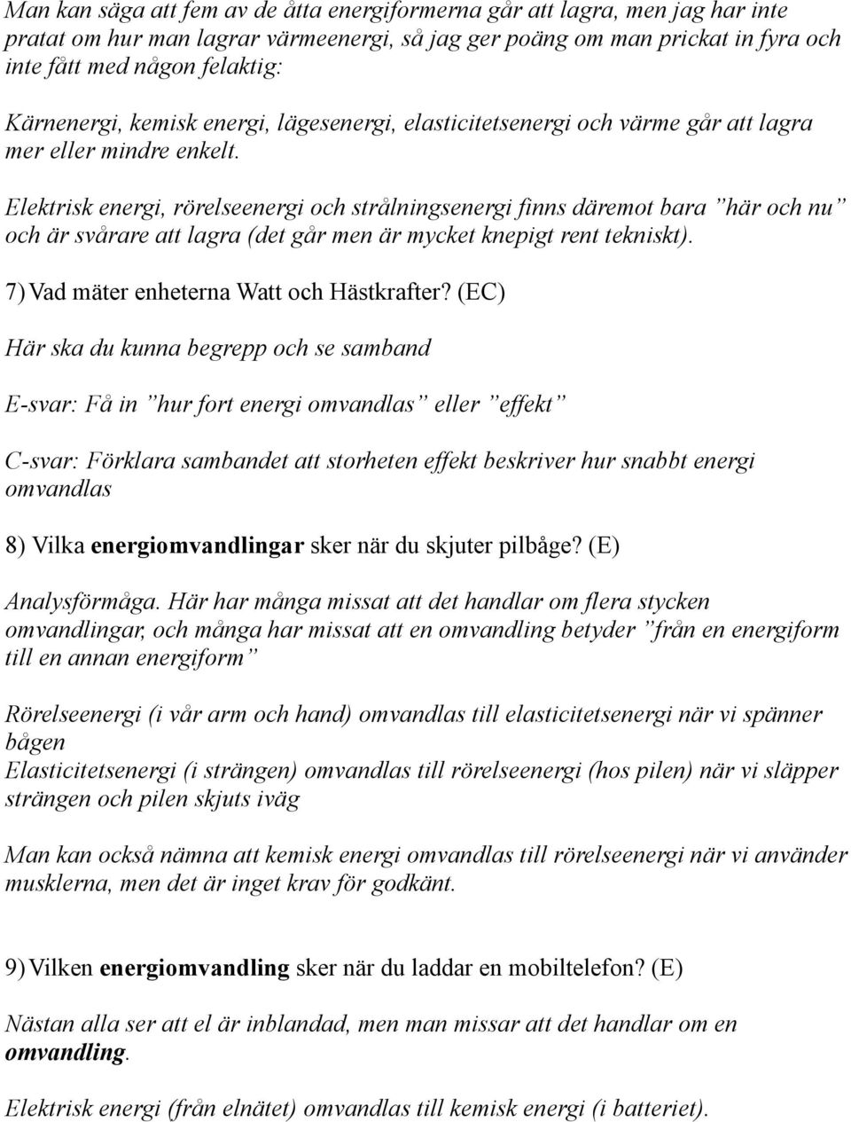 Elektrisk energi, rörelseenergi och strålningsenergi finns däremot bara här och nu och är svårare att lagra (det går men är mycket knepigt rent tekniskt). 7)Vad mäter enheterna Watt och Hästkrafter?