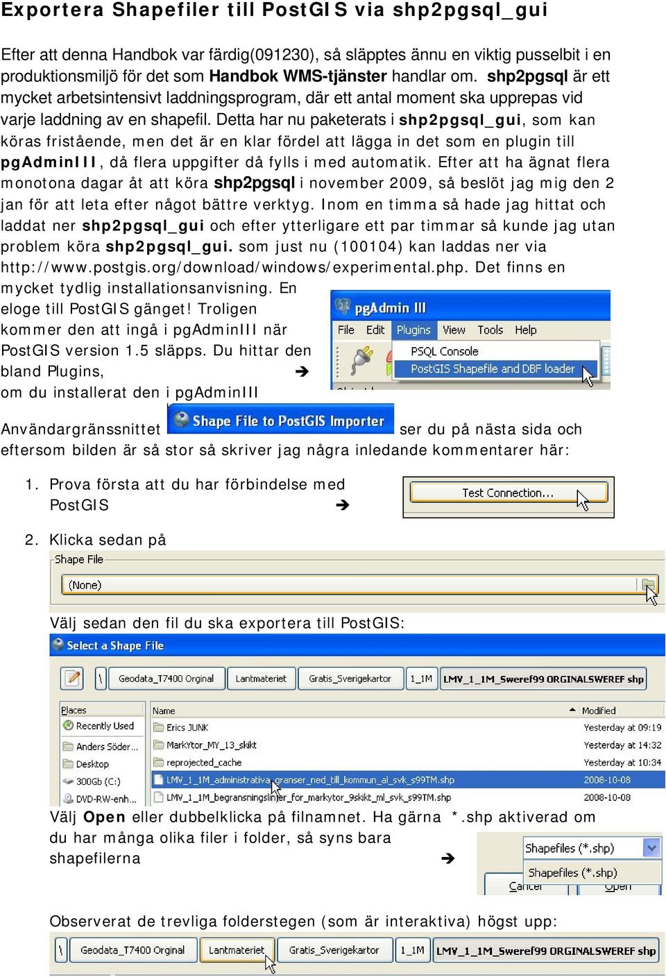 Detta har nu paketerats i shp2pgsql_gui, som kan köras fristående, men det är en klar fördel att lägga in det som en plugin till pgadminiii, då flera uppgifter då fylls i med automatik.