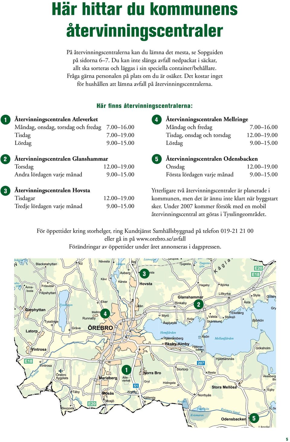 Det kostar inget för hushållen att lämna avfall på återvinningscentralerna. Här finns återvinningscentralerna: 1 Återvinningscentralen Atleverket Måndag, onsdag, torsdag och fredag 7.00 16.