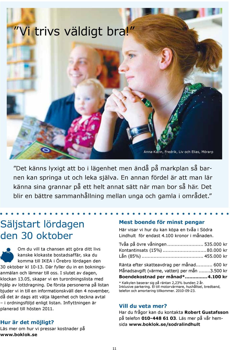 Säljstart lördagen den 30 oktober Om du vill ta chansen att göra ditt livs kanske klokaste bostadsaffär, ska du komma till IKEA i Örebro lördagen den 30 oktober kl 10-13.