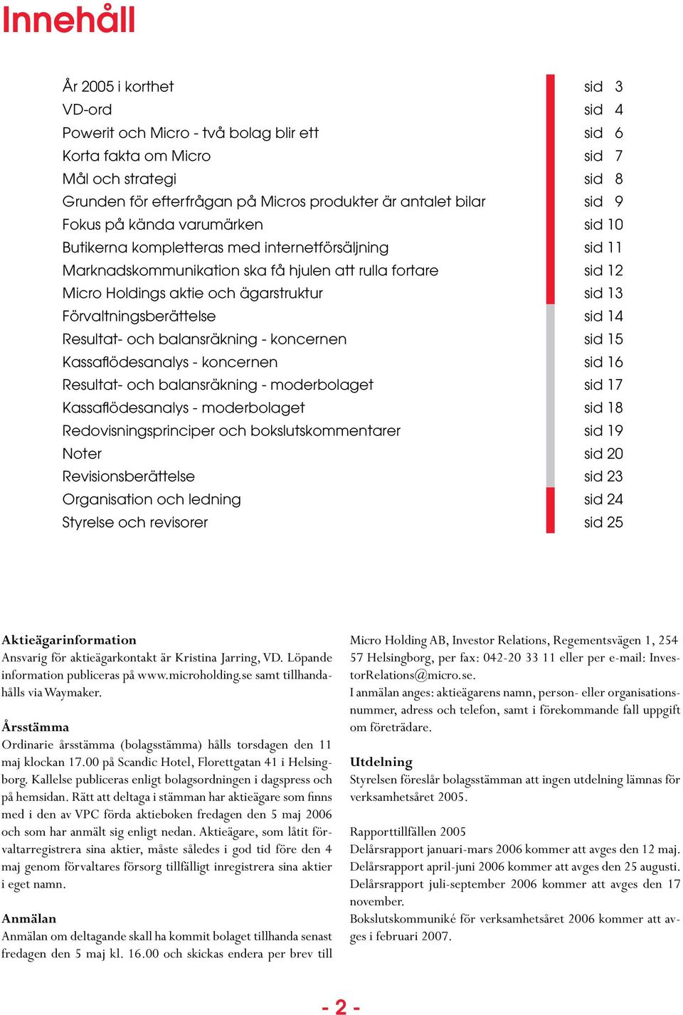 sid 13 Förvaltningsberättelse sid 14 Resultat- och balansräkning - koncernen sid 15 Kassaflödesanalys - koncernen sid 16 Resultat- och balansräkning - moderbolaget sid 17 Kassaflödesanalys -