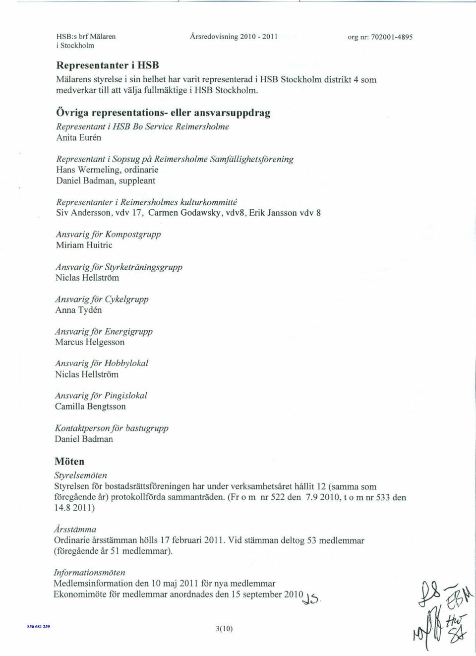 Övriga representations- eller ansvarsuppdrag Representant i HSB Bo Service Reimersholme Anita Euren Representant i Sopsug på Reimersholme Hans Wermeling, ordinarie Daniel Badman, suppleant