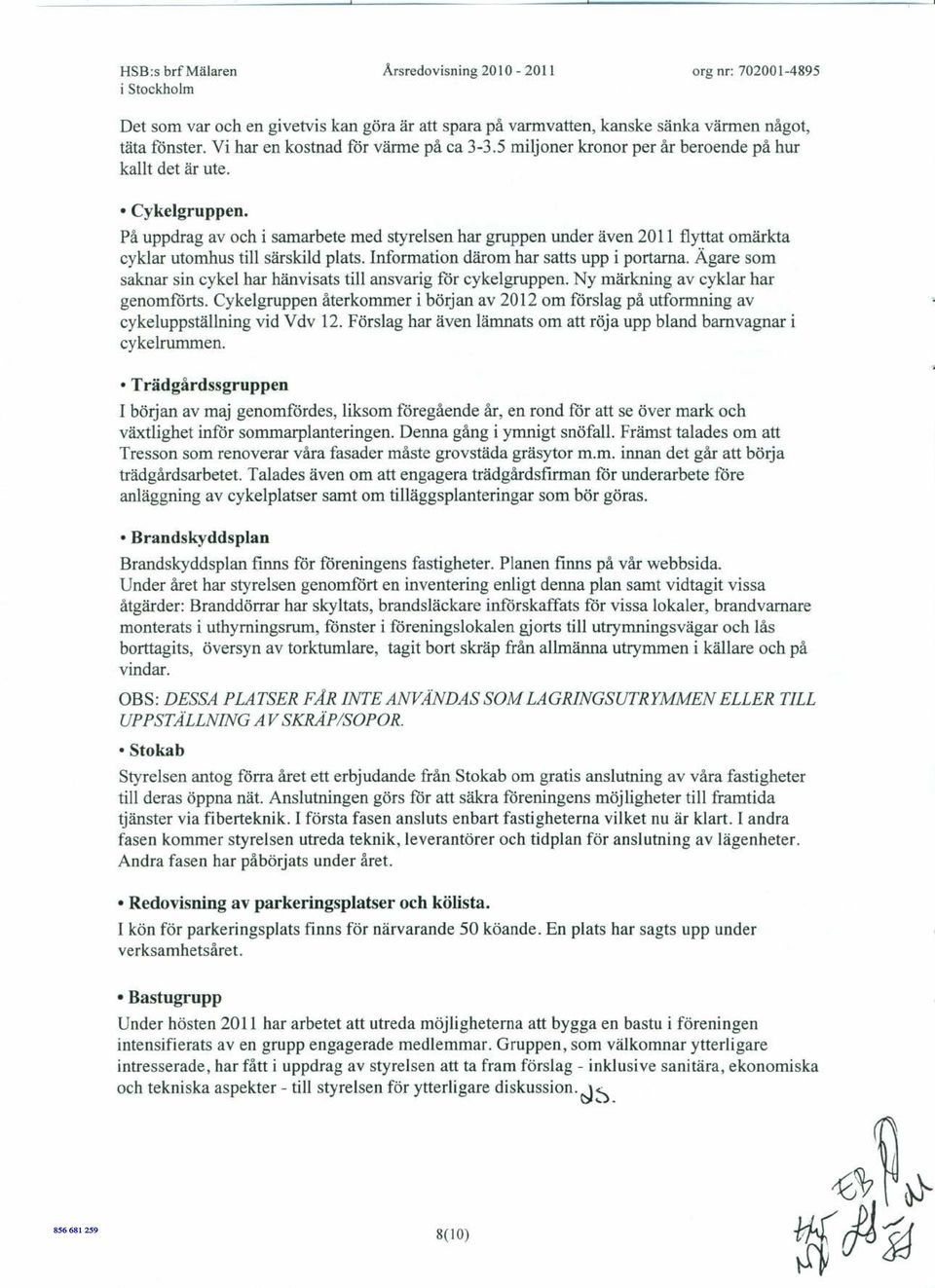 På uppdrag av och i samarbete med styrelsen har gruppen under även 2011 flyttat omärkta cyklar utomhus till särskild plats. Information därom har satts upp i portarna.