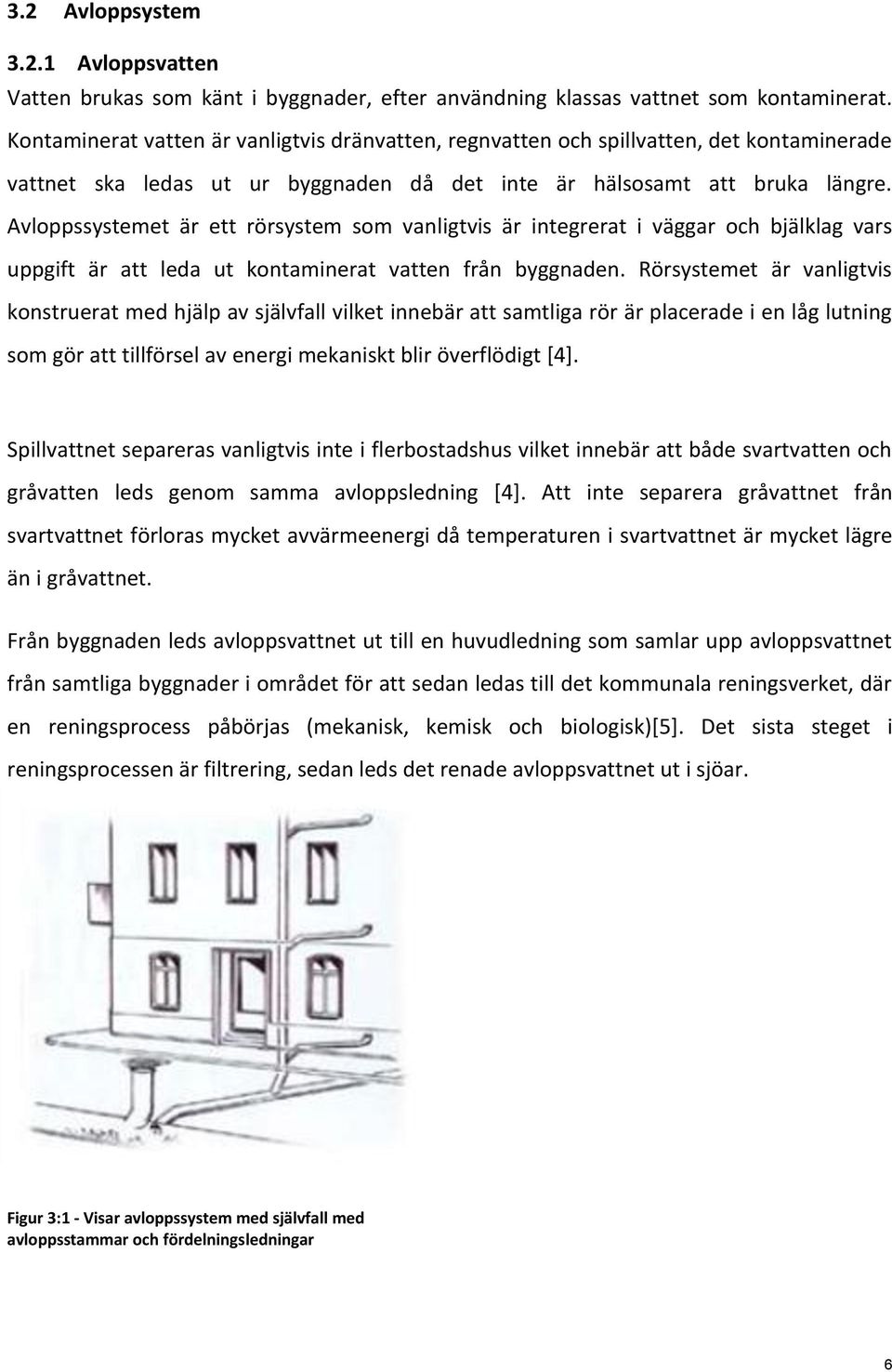 Avloppssystemet är ett rörsystem som vanligtvis är integrerat i väggar och bjälklag vars uppgift är att leda ut kontaminerat vatten från byggnaden.