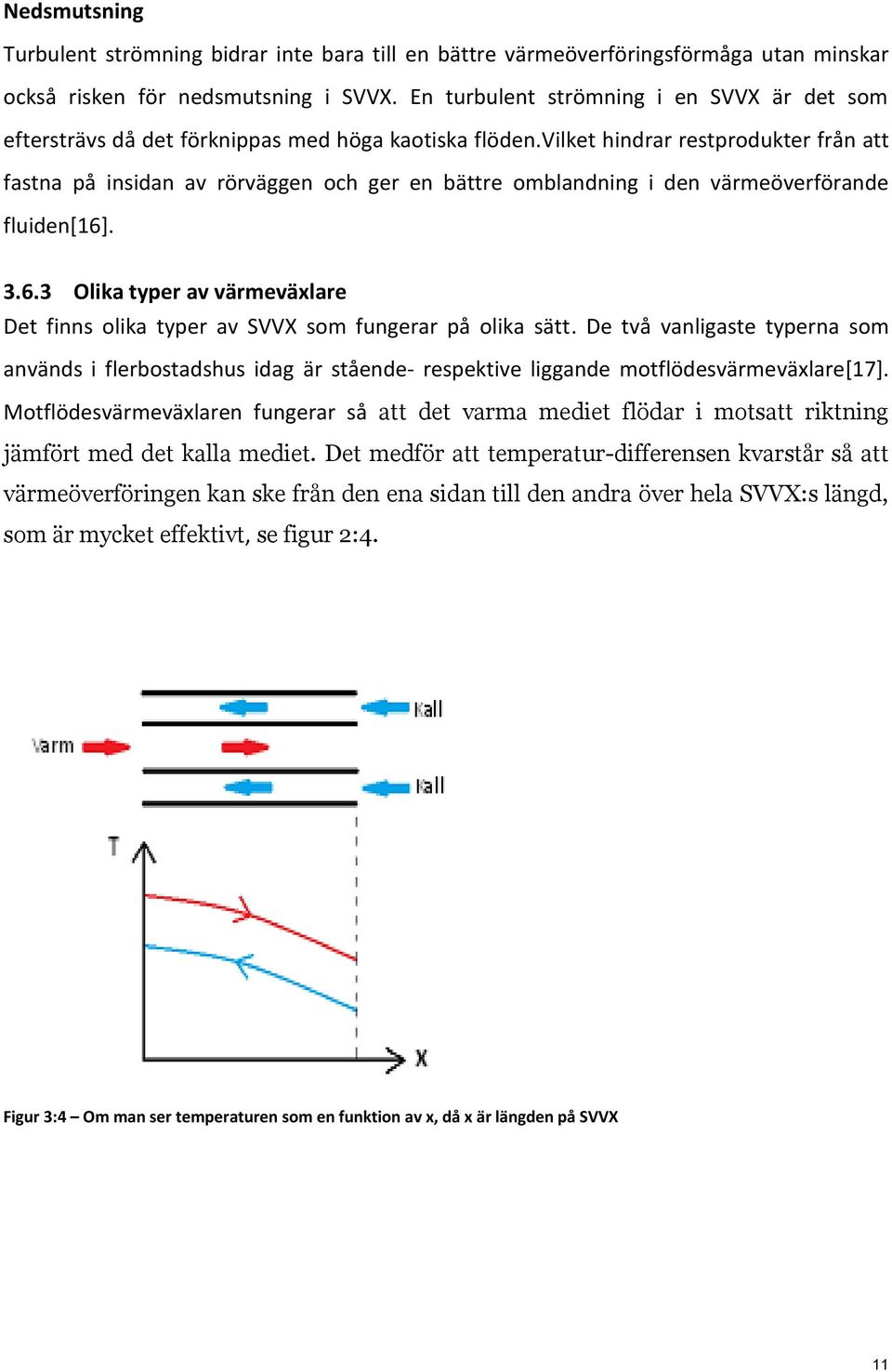 vilket hindrar restprodukter från att fastna på insidan av rörväggen och ger en bättre omblandning i den värmeöverförande fluiden[16]