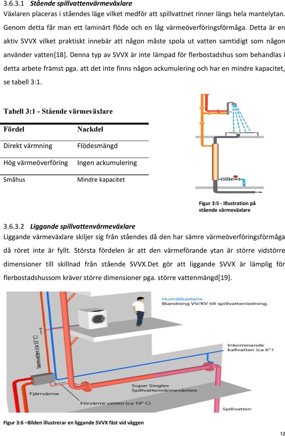 Denna typ av SVVX är inte lämpad för flerbostadshus som behandlas i detta arbete främst pga. att det inte finns någon ackumulering och har en mindre kapacitet, se tabell 3:1.