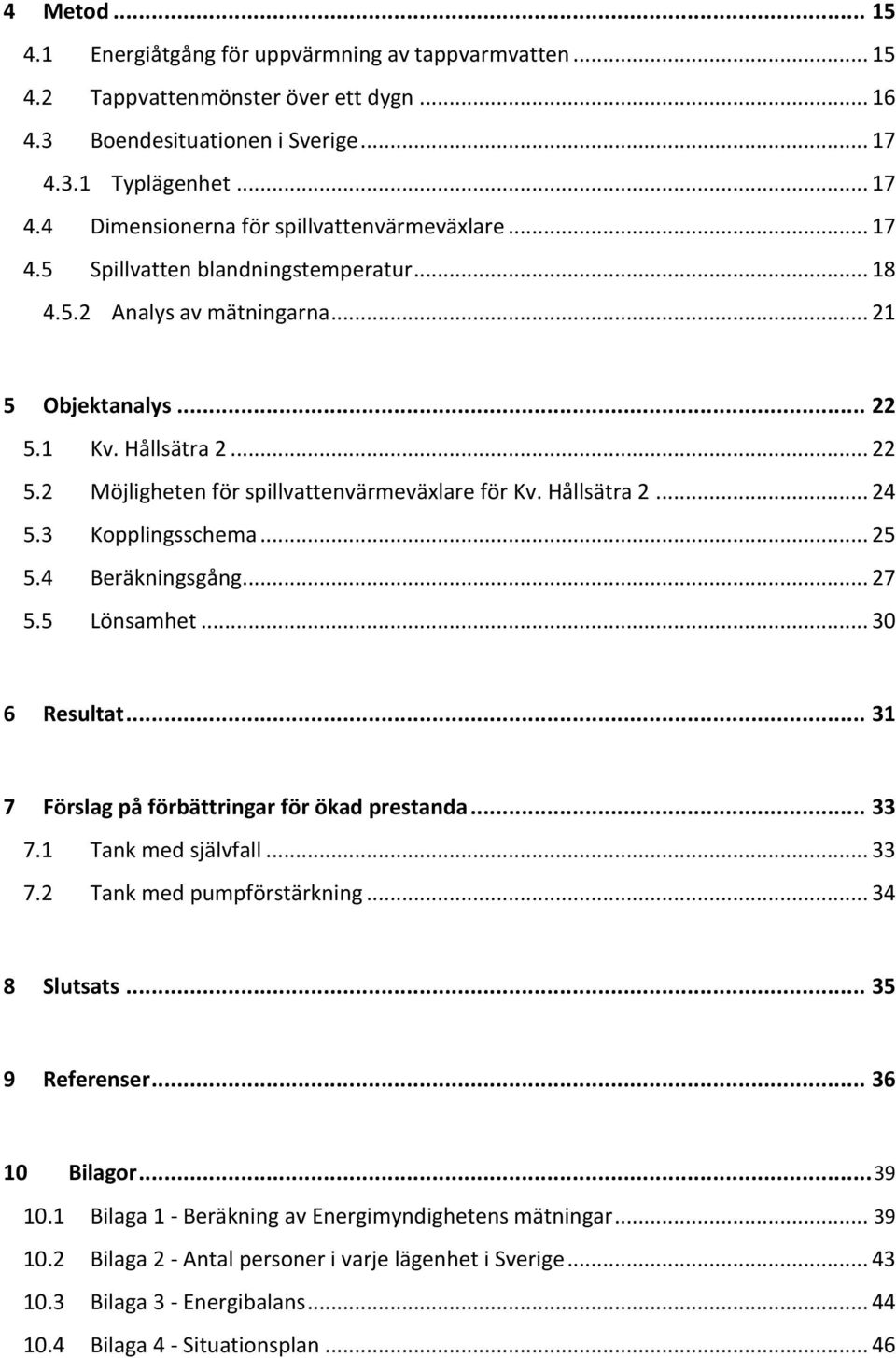 3 Kopplingsschema... 25 5.4 Beräkningsgång... 27 5.5 Lönsamhet... 30 6 Resultat... 31 7 Förslag på förbättringar för ökad prestanda... 33 7.1 Tank med självfall... 33 7.2 Tank med pumpförstärkning.