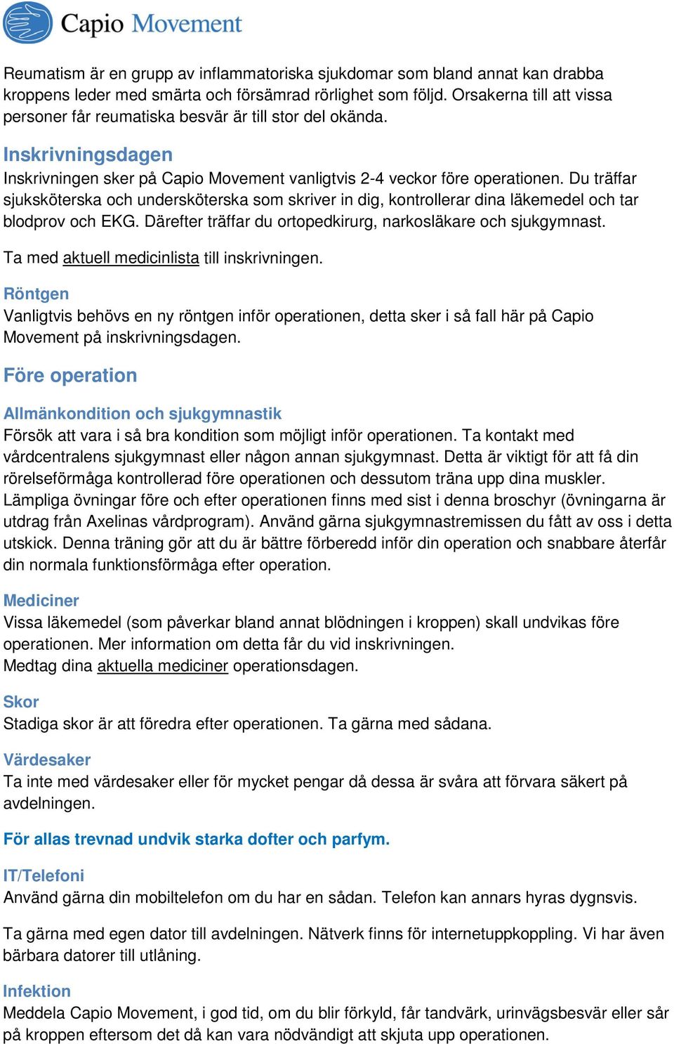 Du träffar sjuksköterska och undersköterska som skriver in dig, kontrollerar dina läkemedel och tar blodprov och EKG. Därefter träffar du ortopedkirurg, narkosläkare och sjukgymnast.