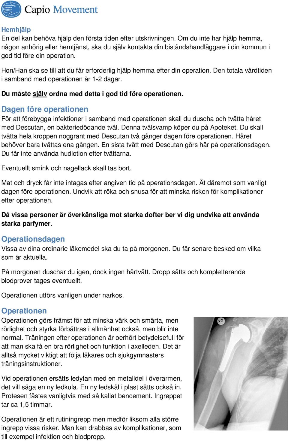 Hon/Han ska se till att du får erforderlig hjälp hemma efter din operation. Den totala vårdtiden i samband med operationen är 1-2 dagar. Du måste själv ordna med detta i god tid före operationen.