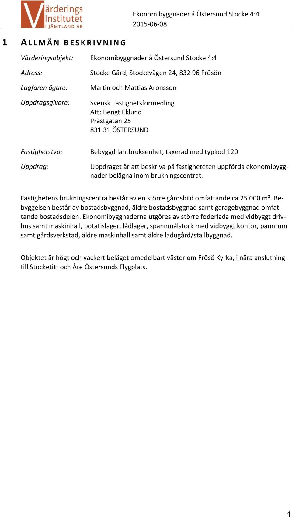 uppförda ekonomibyggnader belägna inom brukningscentrat. Fastighetens brukningscentra består av en större gårdsbild omfattande ca 25 000 m².