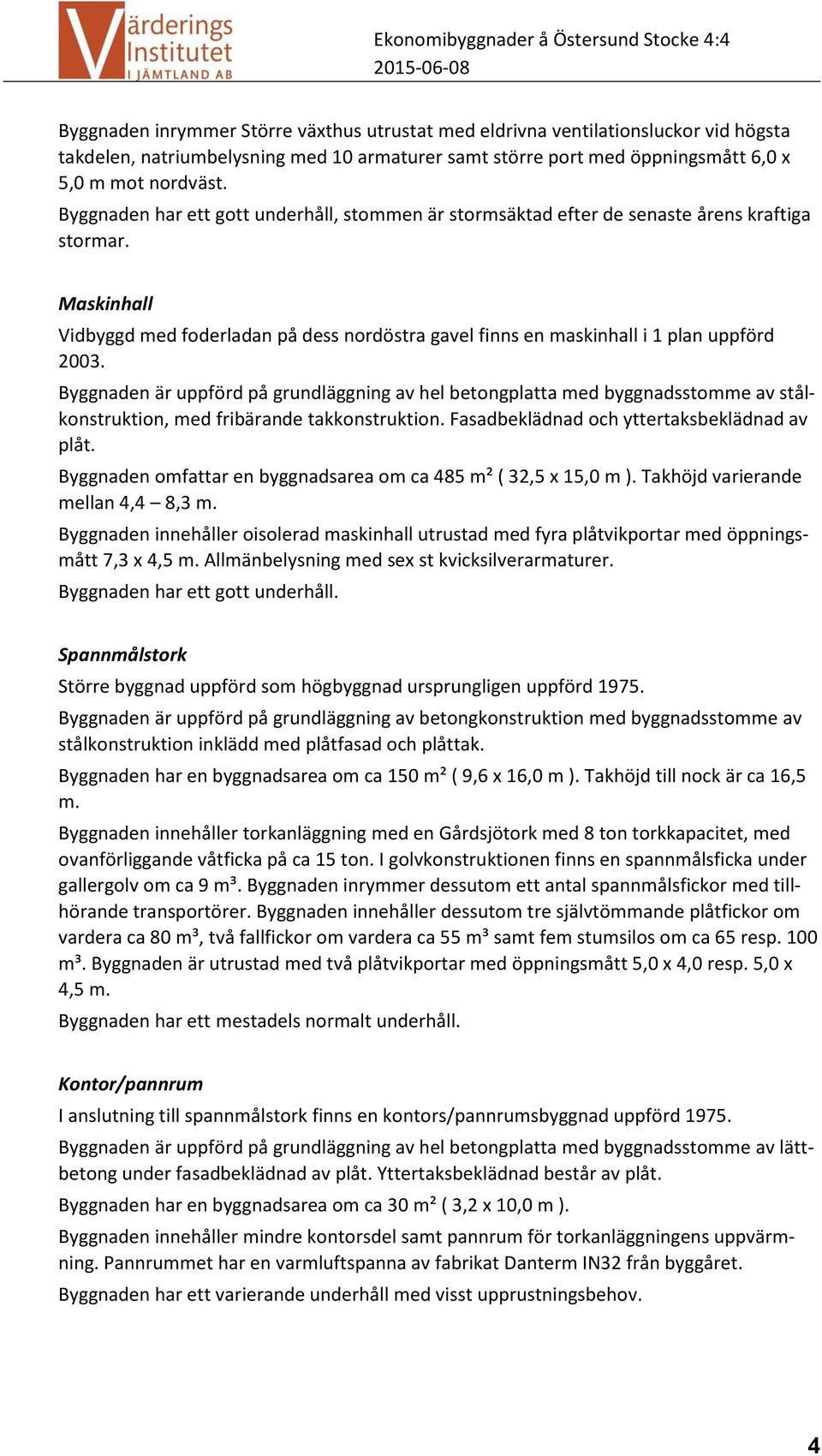 Byggnaden är uppförd på grundläggning av hel betongplatta med byggnadsstomme av stålkonstruktion, med fribärande takkonstruktion. Fasadbeklädnad och yttertaksbeklädnad av plåt.