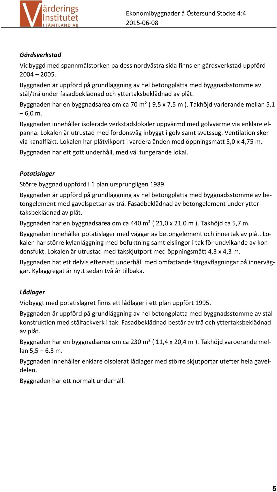 Takhöjd varierande mellan 5,1 6,0 m. Byggnaden innehåller isolerade verkstadslokaler uppvärmd med golvvärme via enklare elpanna. Lokalen är utrustad med fordonsvåg inbyggt i golv samt svetssug.