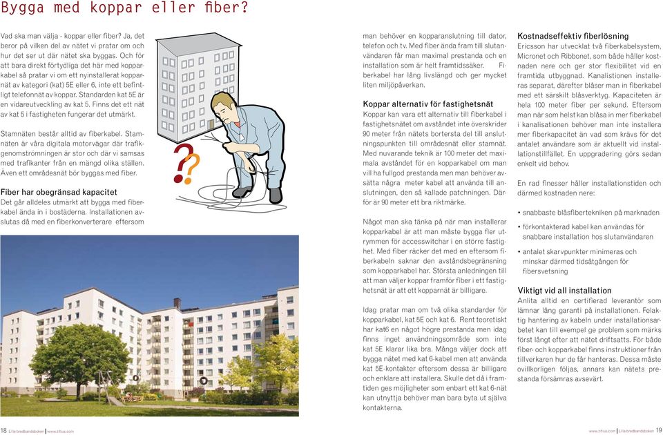 Standarden kat 5E är en vidareutveckling av kat 5. Finns det ett nät av kat 5 i fastigheten fungerar det utmärkt. Stamnäten består alltid av fiberkabel.