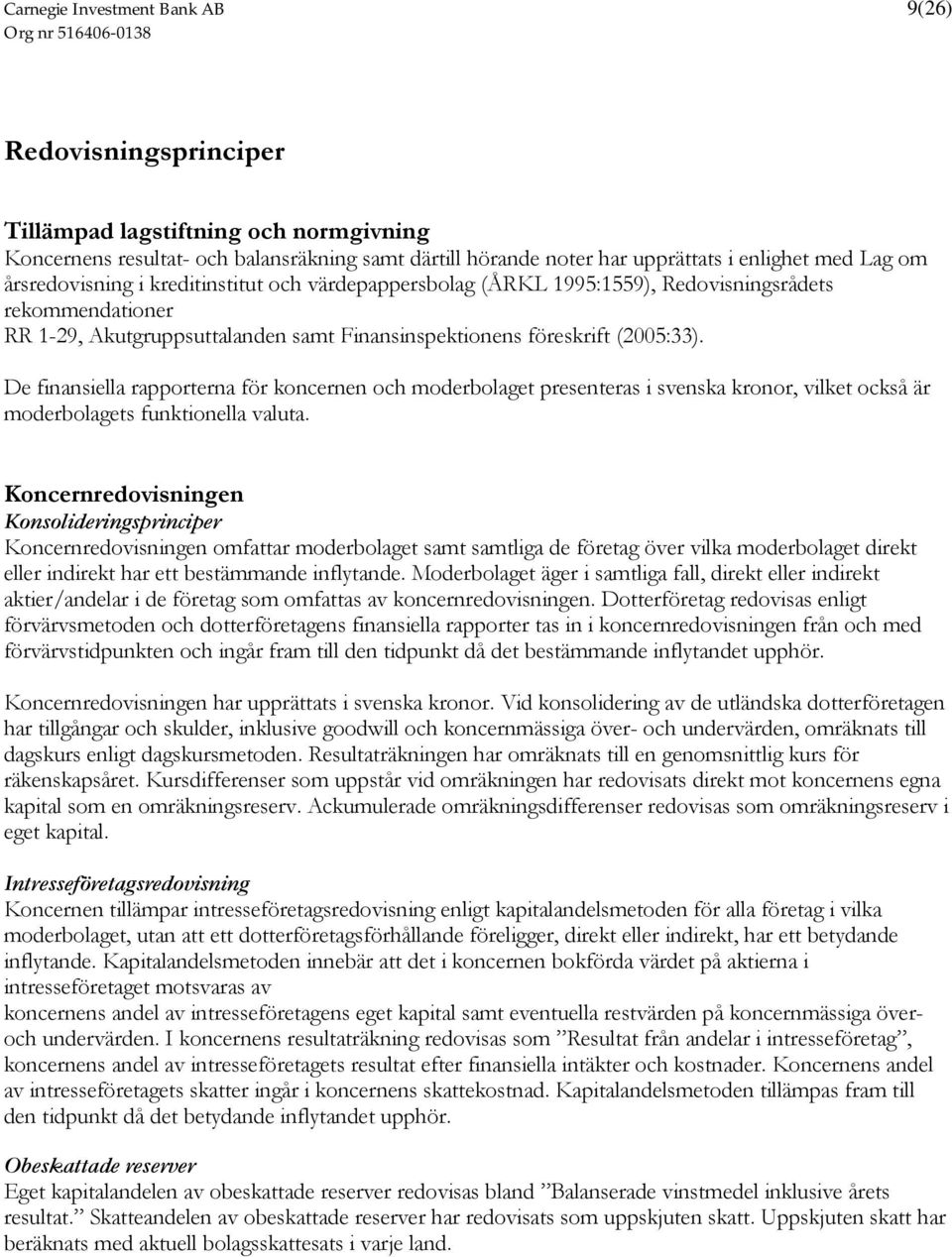 De finansiella rapporterna för koncernen och moderbolaget presenteras i svenska kronor, vilket också är moderbolagets funktionella valuta.