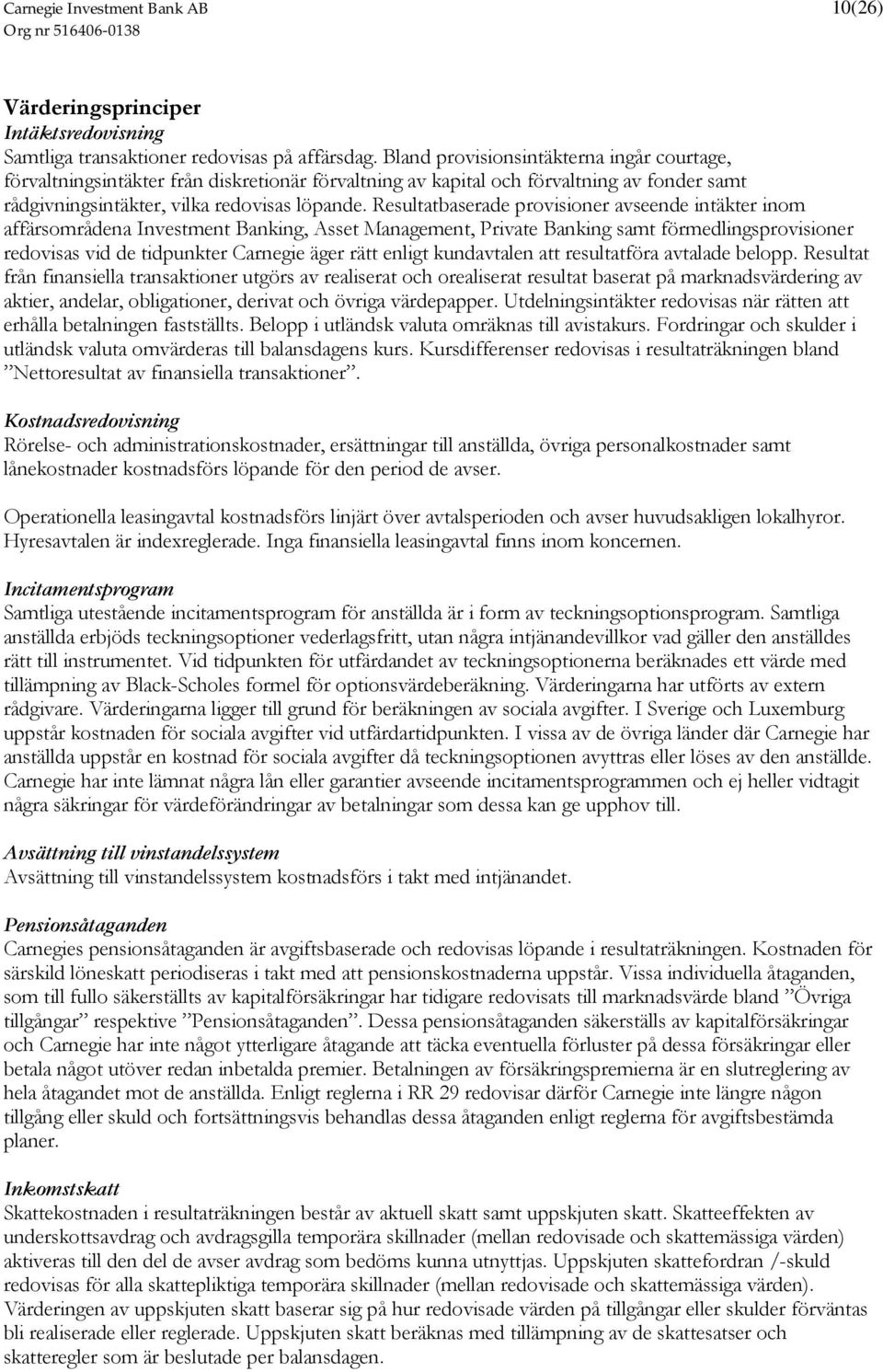 Resultatbaserade provisioner avseende intäkter inom affärsområdena Investment Banking, Asset Management, Private Banking samt förmedlingsprovisioner redovisas vid de tidpunkter Carnegie äger rätt