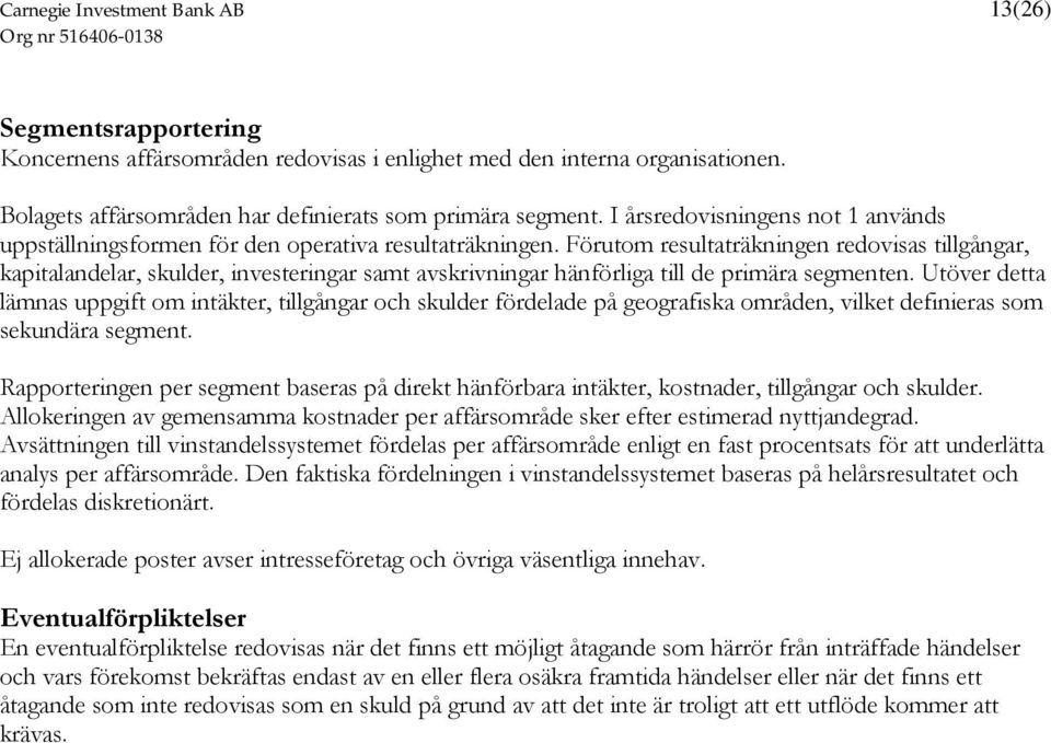 Förutom resultaträkningen redovisas tillgångar, kapitalandelar, skulder, investeringar samt avskrivningar hänförliga till de primära segmenten.