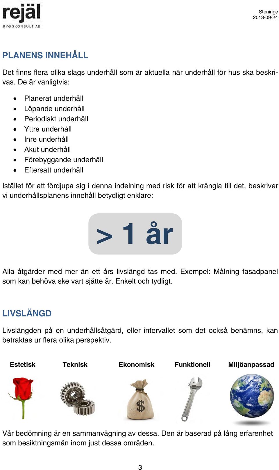 denna indelning med risk för att krångla till det, beskriver vi underhållsplanens innehåll betydligt enklare: > 1 år Alla åtgärder med mer än ett års livslängd tas med.