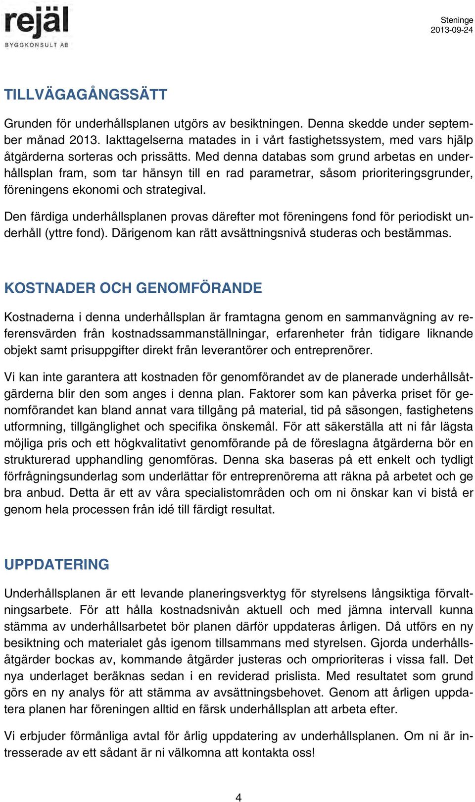 Med denna databas som grund arbetas en underhållsplan fram, som tar hänsyn till en rad parametrar, såsom prioriteringsgrunder, föreningens ekonomi och strategival.