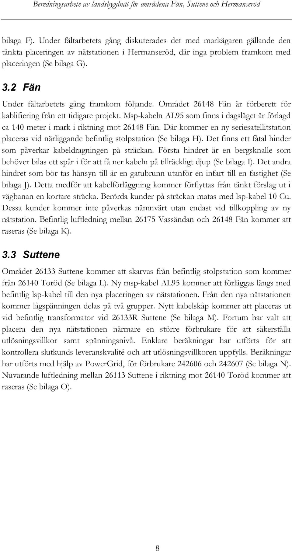 Msp-kabeln AL95 som finns i dagsläget är förlagd ca 140 meter i mark i riktning mot 26148 Fän. Där kommer en ny seriesatellitstation placeras vid närliggande befintlig stolpstation (Se bilaga H).