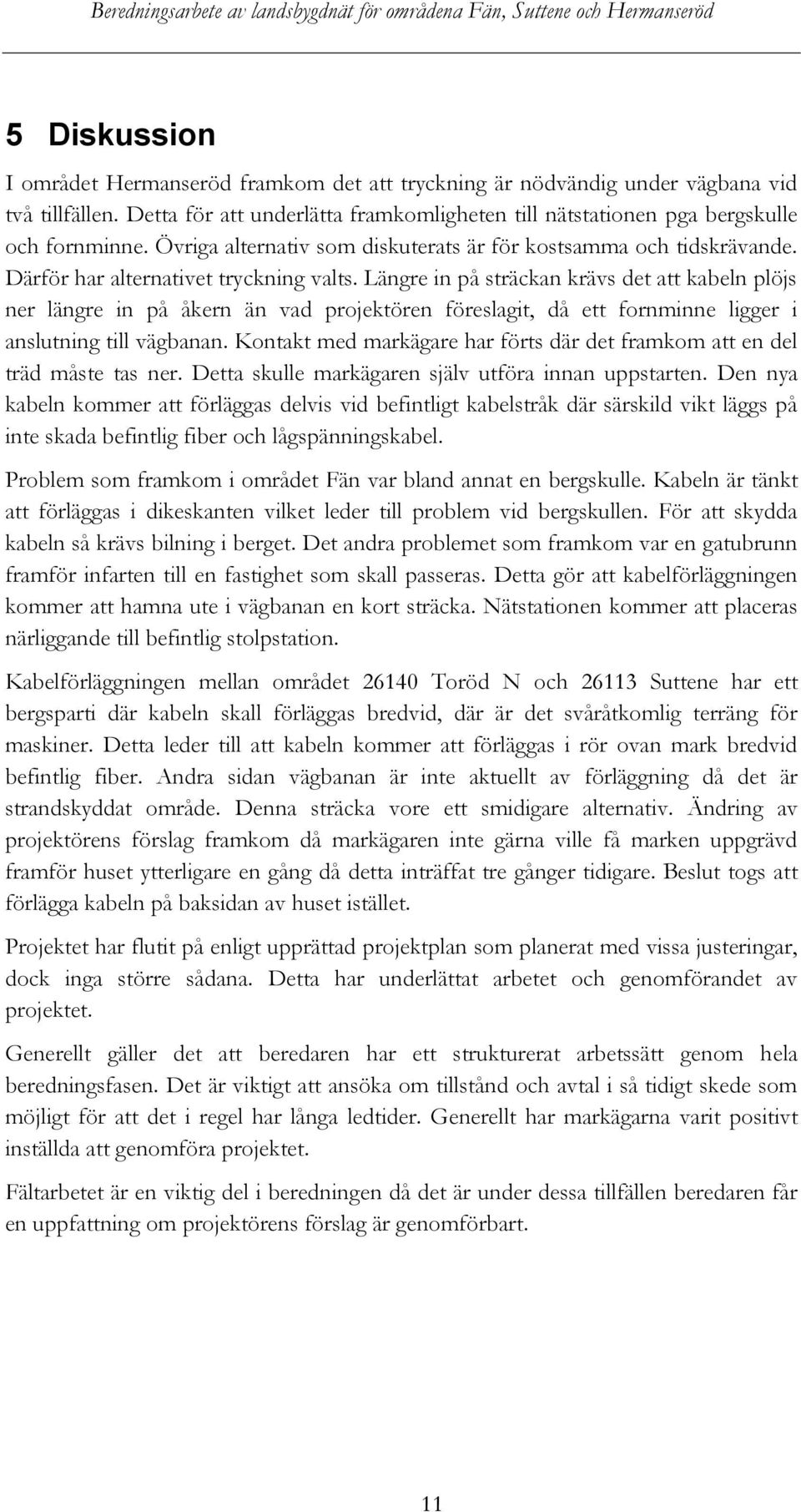 Längre in på sträckan krävs det att kabeln plöjs ner längre in på åkern än vad projektören föreslagit, då ett fornminne ligger i anslutning till vägbanan.