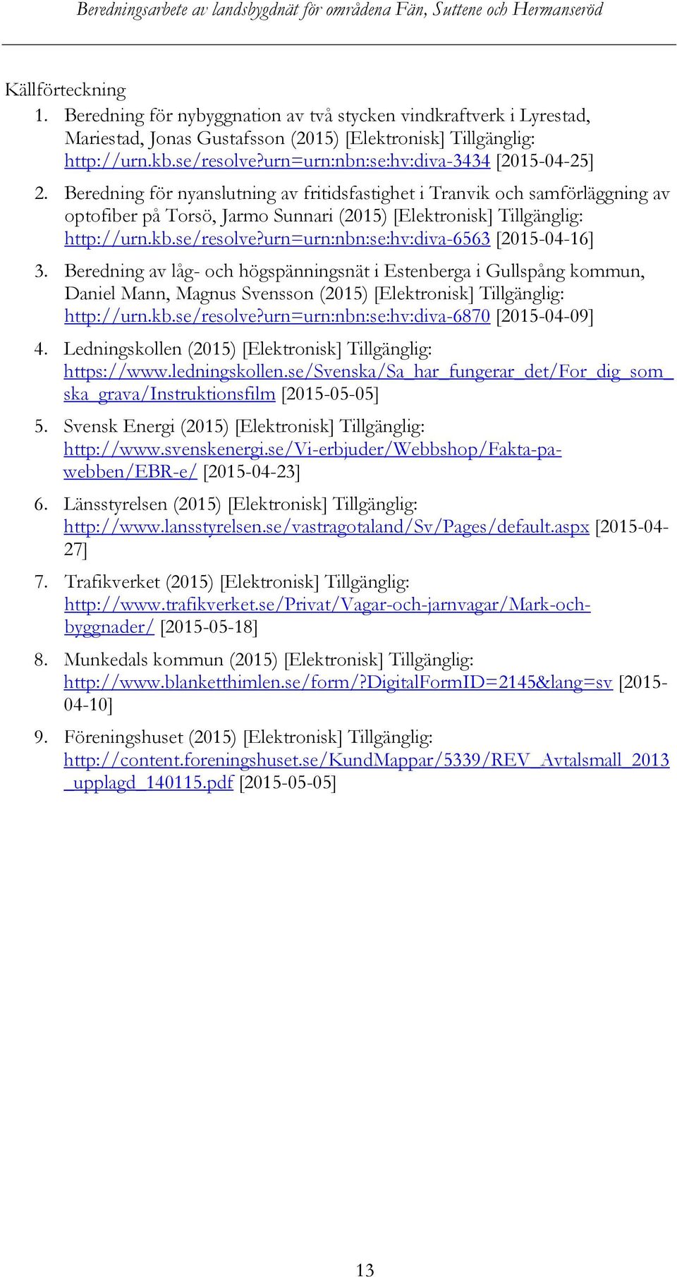 Beredning för nyanslutning av fritidsfastighet i Tranvik och samförläggning av optofiber på Torsö, Jarmo Sunnari (2015) [Elektronisk] Tillgänglig: http://urn.kb.se/resolve?