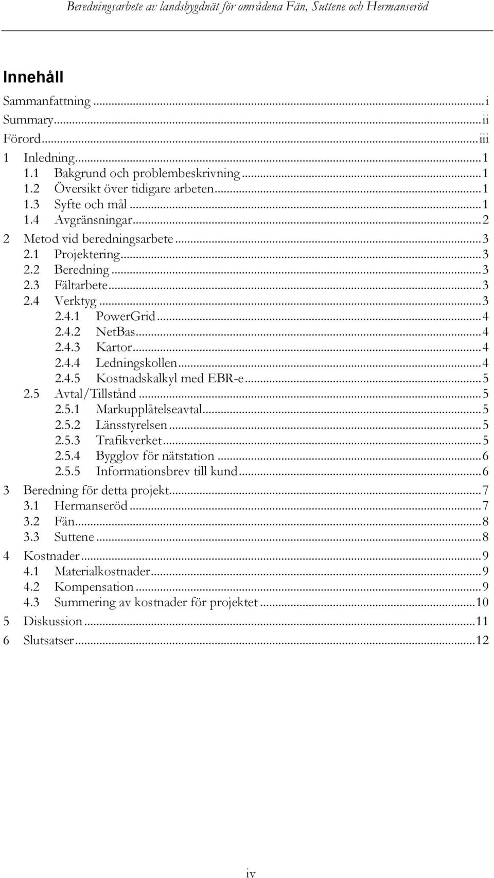 .. 5 2.5 Avtal/Tillstånd... 5 2.5.1 Markupplåtelseavtal... 5 2.5.2 Länsstyrelsen... 5 2.5.3 Trafikverket... 5 2.5.4 Bygglov för nätstation... 6 2.5.5 Informationsbrev till kund.