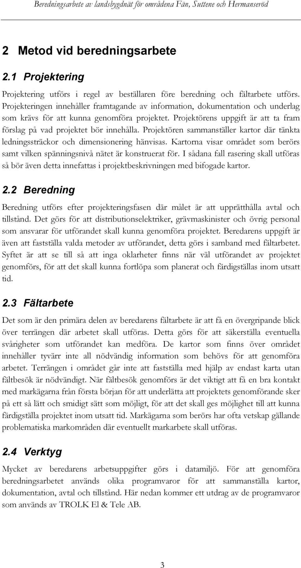 Projektörens uppgift är att ta fram förslag på vad projektet bör innehålla. Projektören sammanställer kartor där tänkta ledningssträckor och dimensionering hänvisas.