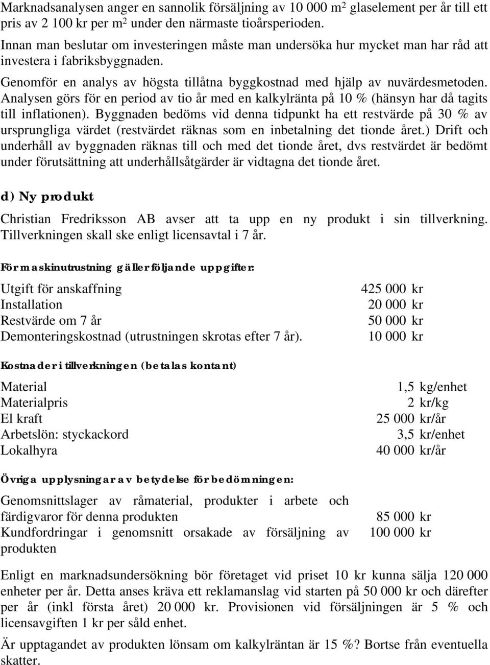 Analysen görs för en period av tio år med en kalkylränta på 10 % (hänsyn har då tagits till inflationen).