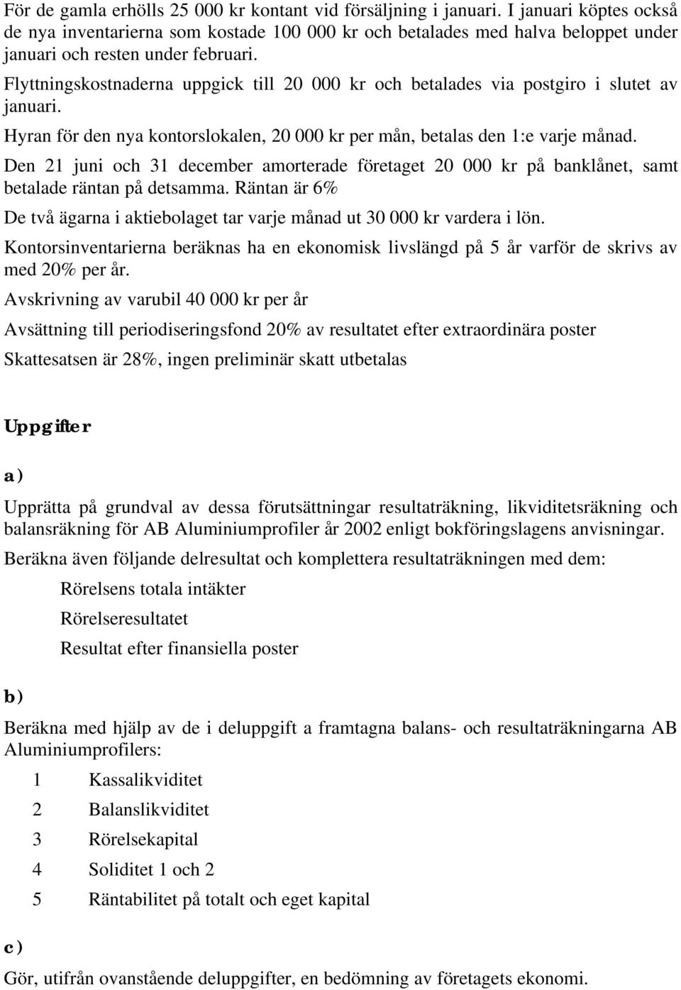 Flyttningskostnaderna uppgick till 20 000 kr och betalades via postgiro i slutet av januari. Hyran för den nya kontorslokalen, 20 000 kr per mån, betalas den 1:e varje månad.