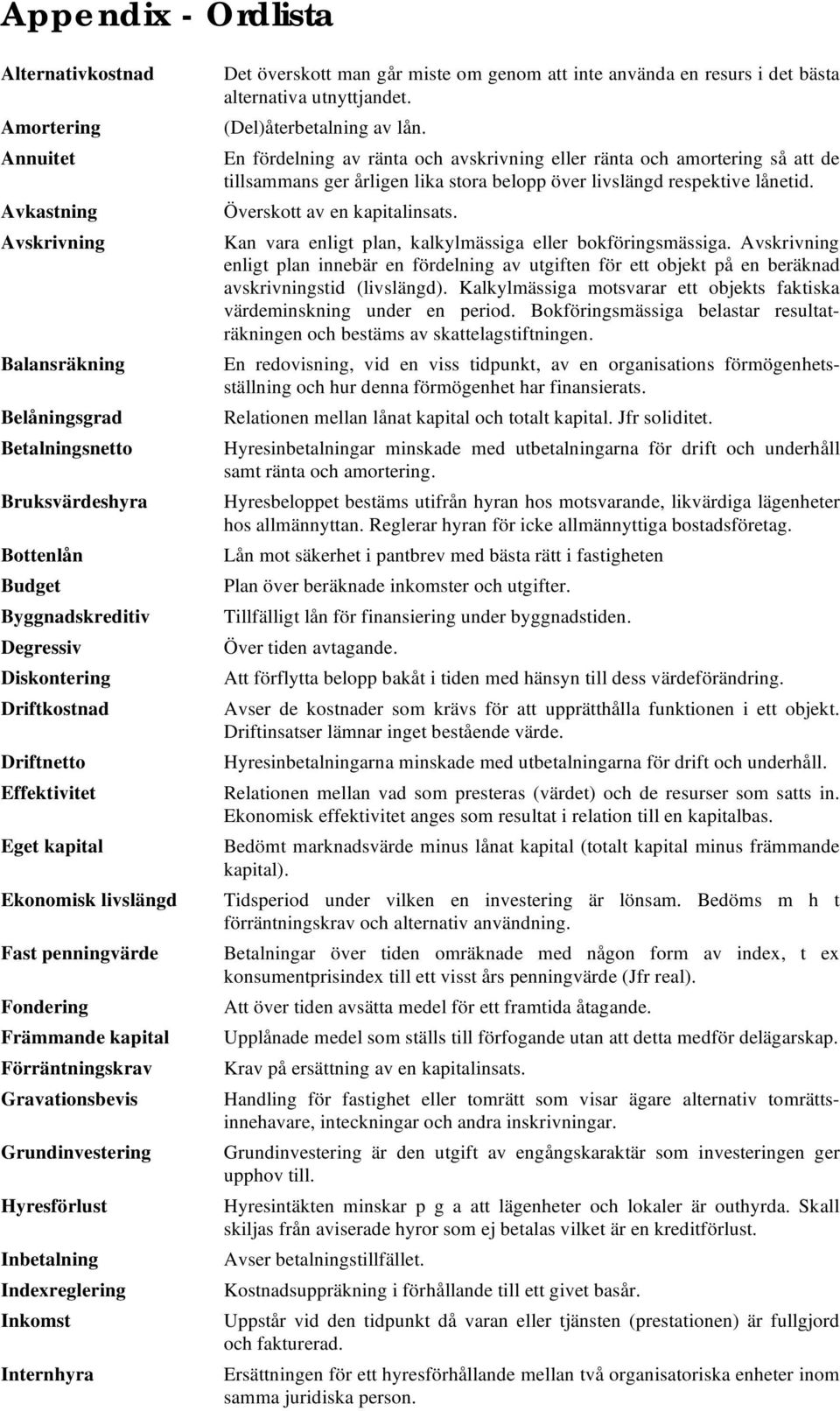 Indexreglering Inkomst Internhyra Det överskott man går miste om genom att inte använda en resurs i det bästa alternativa utnyttjandet. (Del)återbetalning av lån.