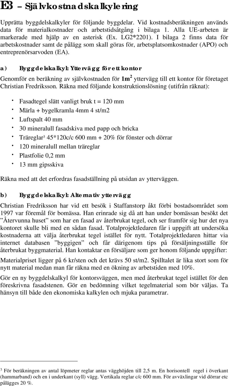 I bilaga 2 finns data för arbetskostnader samt de pålägg som skall göras för, arbetsplatsomkostnader (APO) och entreprenörsarvoden (EA).