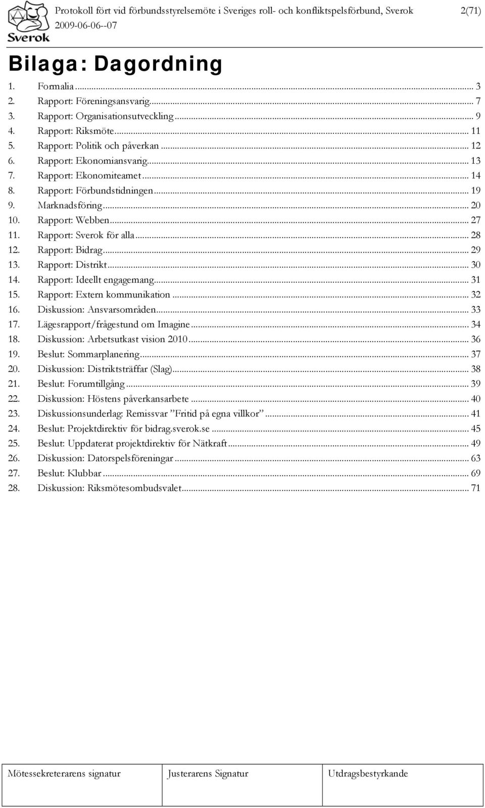 .. 19 9. Marknadsföring... 20 10. Rapport: Webben... 27 11. Rapport: Sverok för alla... 28 12. Rapport: Bidrag... 29 13. Rapport: Distrikt... 30 14. Rapport: Ideellt engagemang... 31 15.