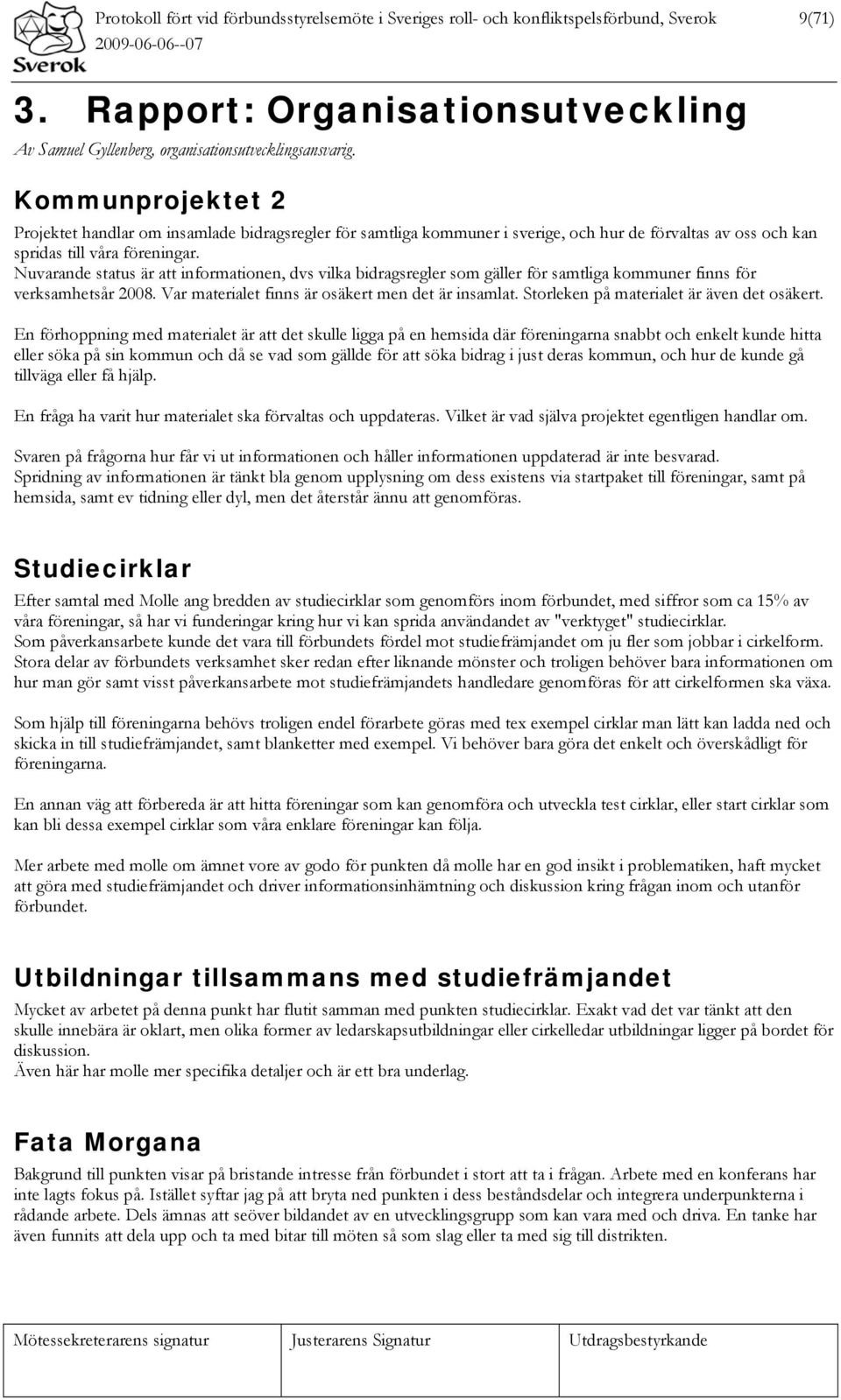 Nuvarande status är att informationen, dvs vilka bidragsregler som gäller för samtliga kommuner finns för verksamhetsår 2008. Var materialet finns är osäkert men det är insamlat.