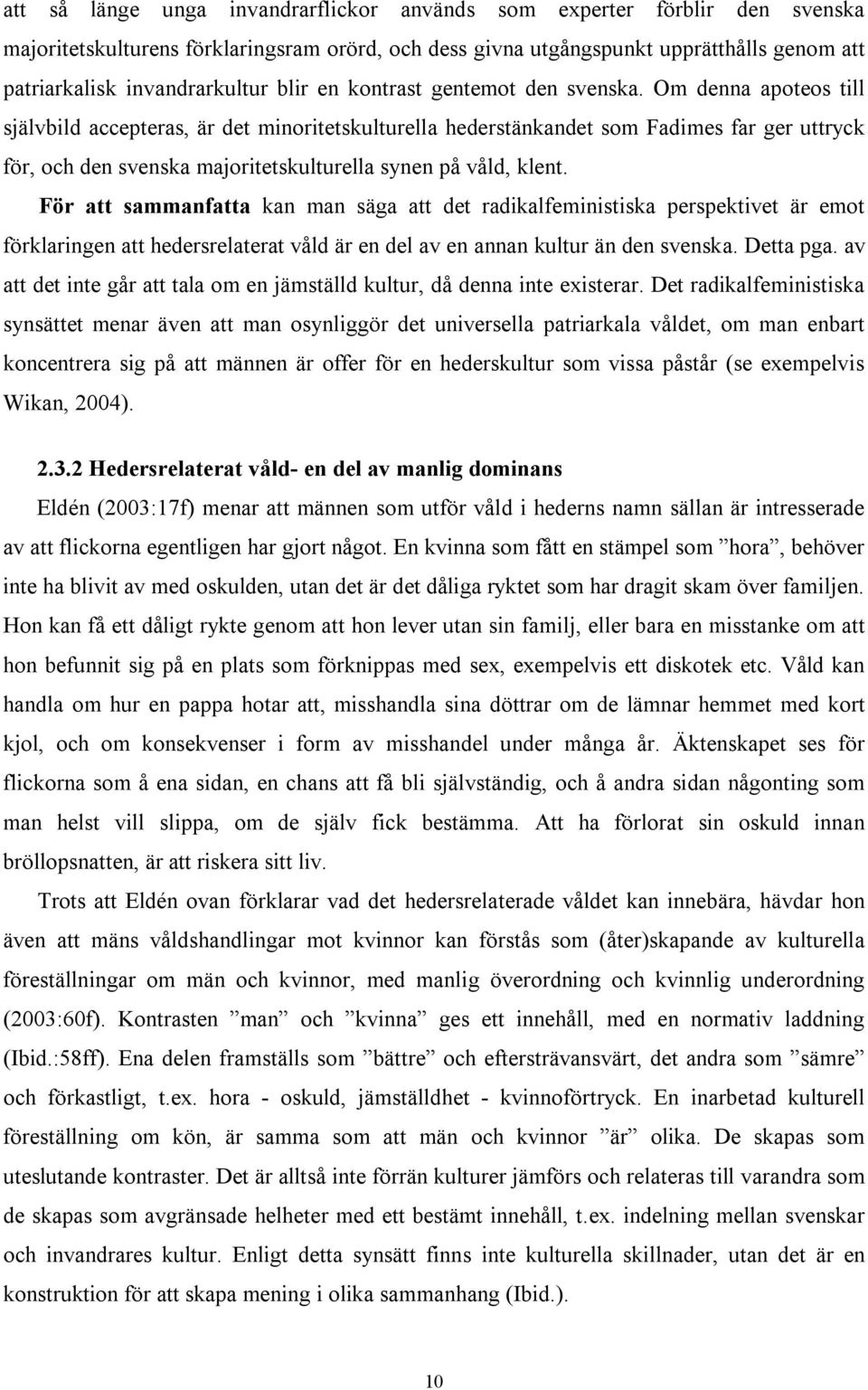 Om denna apoteos till självbild accepteras, är det minoritetskulturella hederstänkandet som Fadimes far ger uttryck för, och den svenska majoritetskulturella synen på våld, klent.