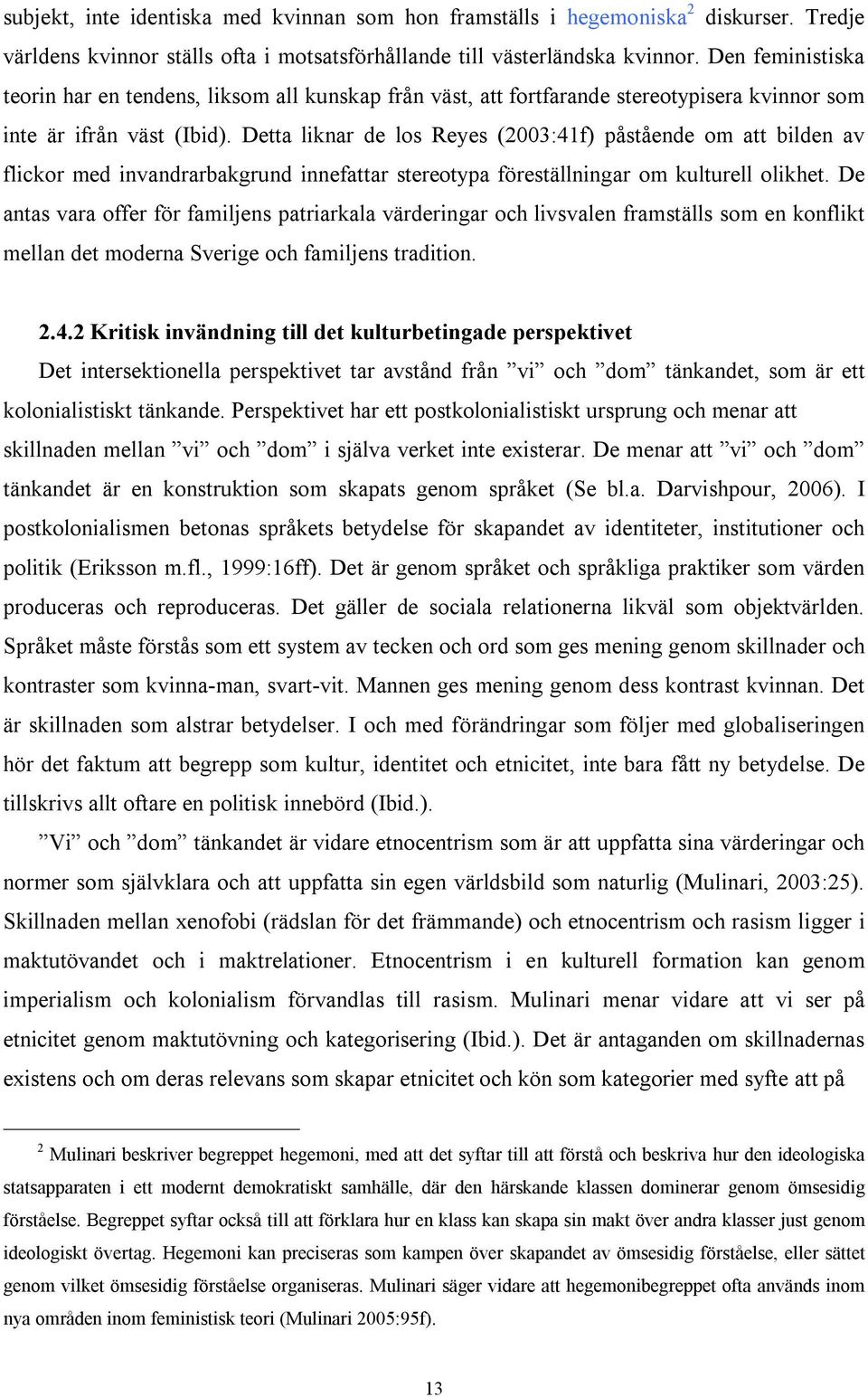 Detta liknar de los Reyes (2003:41f) påstående om att bilden av flickor med invandrarbakgrund innefattar stereotypa föreställningar om kulturell olikhet.