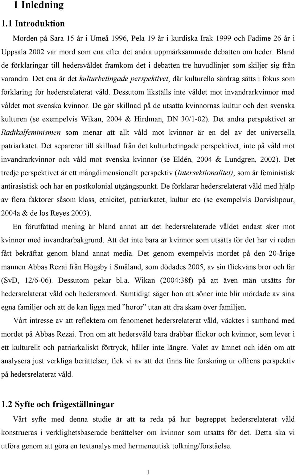 Det ena är det kulturbetingade perspektivet, där kulturella särdrag sätts i fokus som förklaring för hedersrelaterat våld.