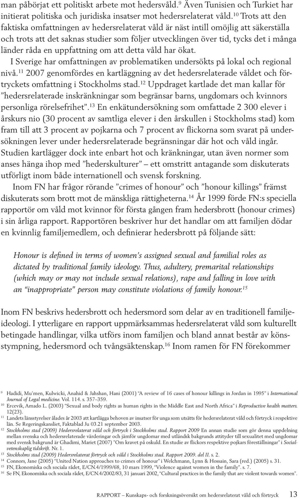 en uppfattning om att detta våld har ökat. I Sverige har omfattningen av problematiken undersökts på lokal och regional nivå.