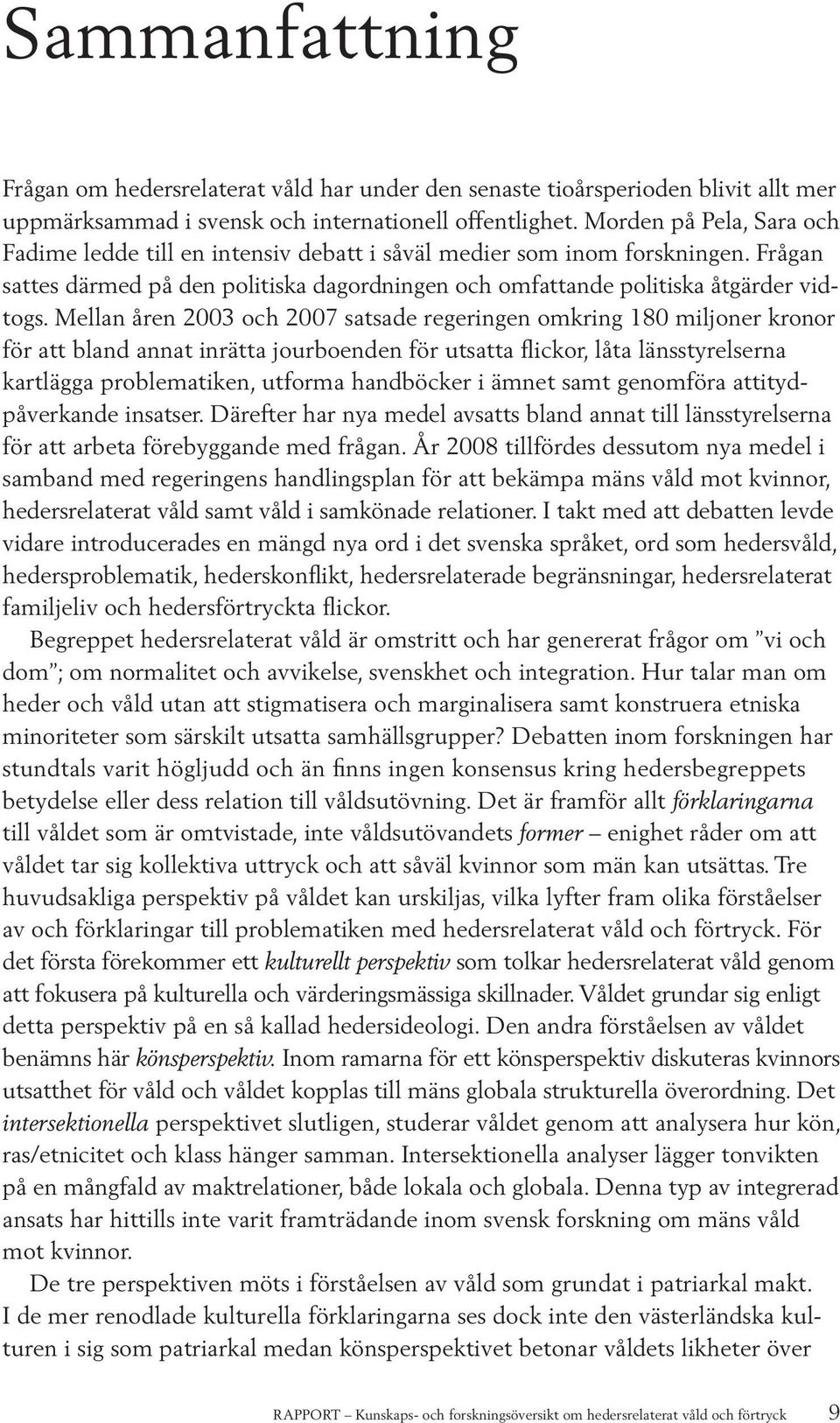 Mellan åren 2003 och 2007 satsade regeringen omkring 180 miljoner kronor för att bland annat inrätta jourboenden för utsatta flickor, låta länsstyrelserna kartlägga problematiken, utforma handböcker