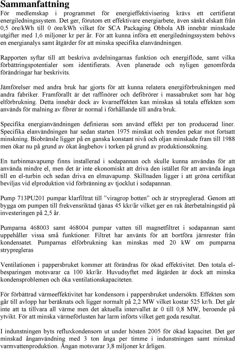 För att kunna införa ett energiledningssystem behövs en energianalys samt åtgärder för att minska specifika elanvändningen.