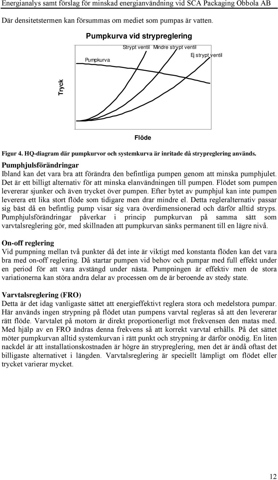 HQ-diagram där pumpkurvor och systemkurva är inritade då strypreglering används. Pumphjulsförändringar Ibland kan det vara bra att förändra den befintliga pumpen genom att minska pumphjulet.