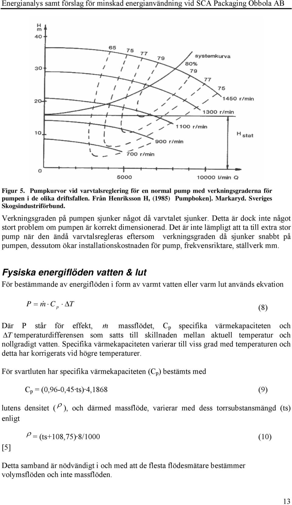 Det är inte lämpligt att ta till extra stor pump när den ändå varvtalsregleras eftersom verkningsgraden då sjunker snabbt på pumpen, dessutom ökar installationskostnaden för pump, frekvensriktare,